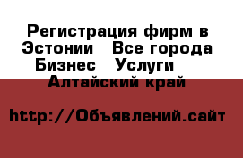 Регистрация фирм в Эстонии - Все города Бизнес » Услуги   . Алтайский край